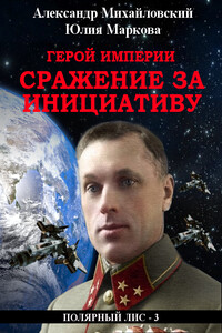 Герой империи. Сражение за инициативу - Александр Борисович Михайловский, Юлия Викторовна Маркова