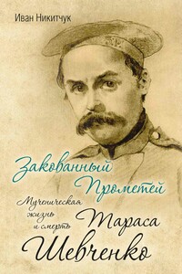 Закованный Прометей. Мученическая жизнь и смерть Тараса Шевченко - Иван Игнатьевич Никитчук