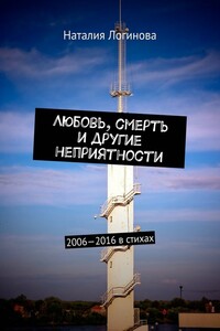 Любовь, смерть и другие неприятности. 2006–2016 в стихах - Алиса-Наталия Логинова