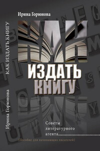 Как издать книгу. Советы литературного агента - Ирина Стояновна Горюнова