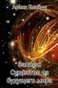 Записи: Существо из будущего мира - Арика Блайдд