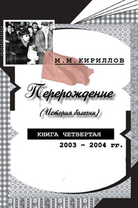 Перерождение (история болезни). Книга четвертая. 2003–2004 гг. - Михаил Михайлович Кириллов