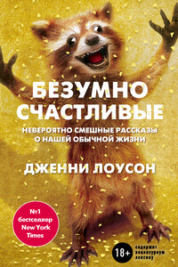 Безумно счастливые. Невероятно смешные рассказы о нашей обычной жизни - Дженни Лоусон
