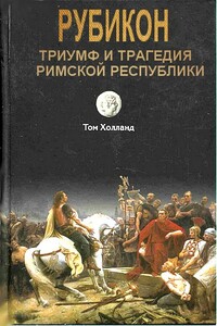 Рубикон. Триумф и трагедия Римской республики - Том Холланд