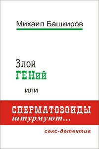Злой ГЕНий, или Сперматозоиды штурмуют… - Михаил Викторович Башкиров