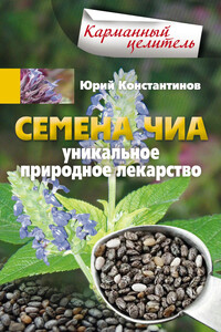 Семена чиа. Уникальное природное лекарство - Юрий Михайлович Константинов