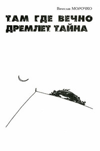 Там, где вечно дремлет тайна - Вячеслав Петрович Морочко