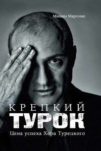 Крепкий Турок. Цена успеха Хора Турецкого - Михаил Михайлович Марголис