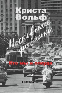 Московские дневники. Кто мы и откуда… - Криста Вольф