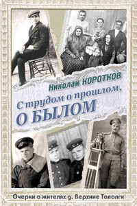 С трудом о прошлом, о былом. Очерки о жителях д. Верхние Таволги - Николай Галактионович Коротков