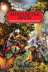 Лихолетье Руси. Сбросить проклятое Иго! - Юрий Сергеевич Галинский