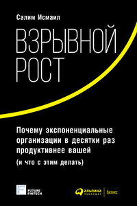 Взрывной рост: Почему экспоненциальные организации в десятки раз продуктивнее вашей (и что с этим делать) - Майкл Мэлоун, Салим Исмаил