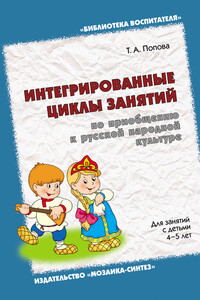 Интегрированные циклы занятий по приобщению к русской народной культуре. Для занятий с детьми 4-5 лет - Татьяна Андреевна Попова