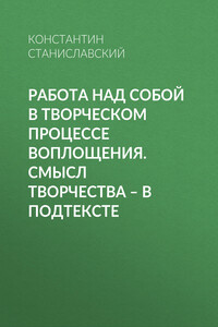 Работа над собой в творческом процессе воплощения. Смысл творчества – в подтексте - Константин Сергеевич Станиславский