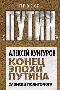 Конец эпохи Путина. Записки политолога - Алексей Анатольевич Кунгуров
