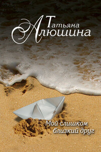 Мой слишком близкий друг - Татьяна Александровна Алюшина