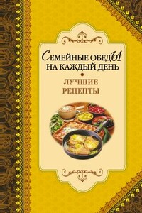 Семейные обеды на каждый день. Лучшие рецепты - Алексей Владимирович Иванов