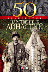 50 знаменитых царственных династий - Валентина Марковна Скляренко, Наталья Игоревна Вологжина