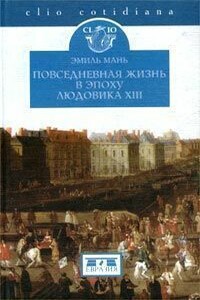 Повседневная жизнь в эпоху Людовика XIII - Эмиль Мань