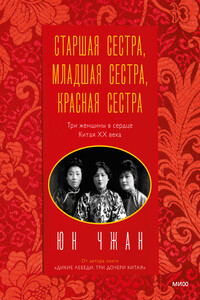 Старшая сестра, Младшая сестра, Красная сестра. Три женщины в сердце Китая ХХ века - Юн Чжан