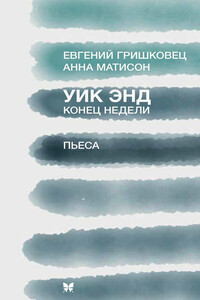 Уик Энд (Конец недели) - Евгений Валерьевич Гришковец, Анна Матисон