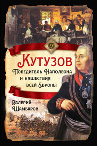 Кутузов. Победитель Наполеона и нашествия всей Европы - Валерий Евгеньевич Шамбаров