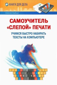 Самоучитель «слепой» печати. Учимся быстро набирать тексты на компьютере - Алексей Анатольевич Гладкий
