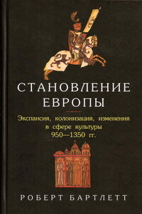 Становление Европы: Экспансия, колонизация, изменения в сфере культуры. 950 — 1350 гг. - Роберт Бартлетт