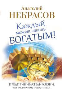Каждый может стать богатым! Предприниматель жизни, или Как богатому попасть в рай - Анатолий Александрович Некрасов