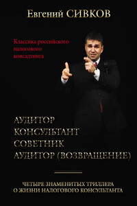 Классика российского налогового консалтинга: Аудитор. Консультант. Советник. Аудитор (возвращение) - Евгений Владимирович Сивков