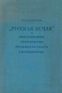 «Русская земля» и образование территории древнерусского государства - Арсений Николаевич Насонов