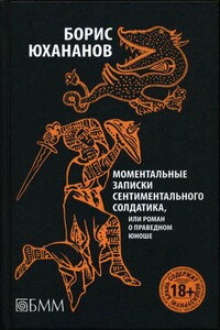 Моментальные записки сентиментального солдатика, или Роман о праведном юноше - Борис Юрьевич Юхананов