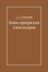 Наша прекрасная Александрия. Письма к И. И. Каплан (1922–1924), Е. И. Бронштейн-Шур (1927–1941), Ф. Г. Гинзбург (1927–1941) - Алексей Алексеевич Ухтомский