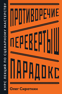 Противоречие. Перевертыш. Парадокс. Курс лекций по сценарному мастерству - Олег Владимирович Сироткин