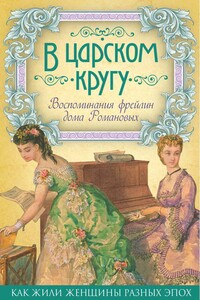 В царском кругу. Воспоминания фрейлин дома Романовых - Анна Фёдоровна Тютчева, Александра Андреевна Толстая