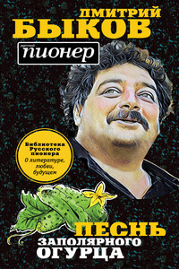 Песнь заполярного огурца. О литературе, любви, будущем - Дмитрий Львович Быков
