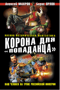 Корона для «попаданца». Наш человек на троне Российской Империи