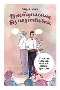Выступление без подготовки. Что и как говорить, если вас застали врасплох - Андрей Седнев