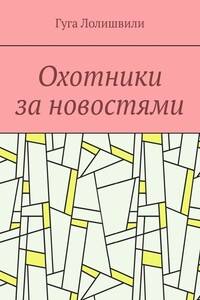 Охотники за новостями - Гуга Лолишвили