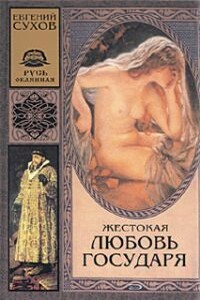 Жестокая любовь государя - Евгений Евгеньевич Сухов