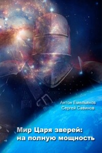 Мир Царя зверей. На полную мощность - Антон Дмитриевич Емельянов, Сергей Анатольевич Савинов