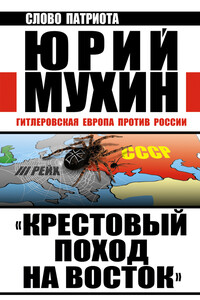 «Крестовый поход на Восток». Гитлеровская Европа против России - Юрий Игнатьевич Мухин