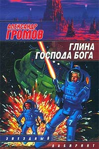 Глина Господа Бога - Александр Николаевич Громов