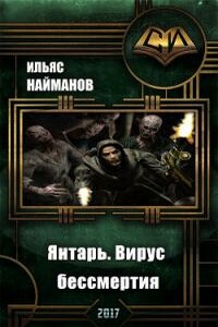 Янтарь. Вирус бессмертия - Ильяс Доскалиевич Найманов