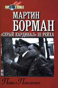 Мартин Борман. «Серый кардинал» III рейха - Павел Петрович Павленко