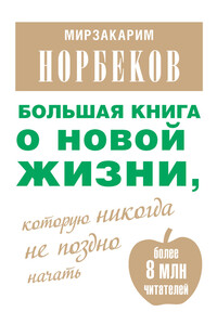 Большая книга о новой жизни, которую никогда не поздно начать - Мирзакарим Санакулович Норбеков