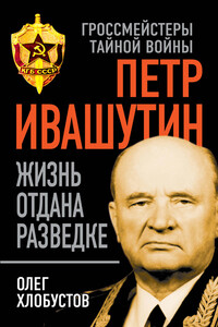 Петр Ивашутин. Жизнь отдана разведке - Олег Максимович Хлобустов
