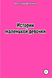 Истории маленькой девочки - Александр Тимофеевич Филичкин