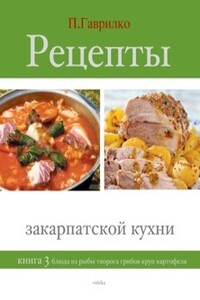 Рецепты закарпатской кухни. Книга 3 - Петр П Гаврилко