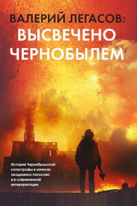 Валерий Легасов: Высвечено Чернобылем - Сергей Михайлович Соловьев, Валерий Алексеевич Легасов